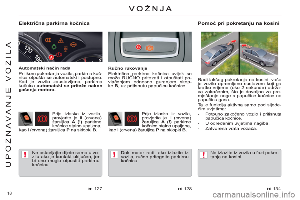 CITROEN C5 2014  Upute Za Rukovanje (in Croatian) !!!
18 
UPOZNAVANJE VOZILA
   
Električna parkirna kočnica 
 
Ne ostavljajte dijete samo u vo-
zilu ako je kontakt uključen, jer 
bi ono moglo otpustiti parkirnu 
kočnicu.  
 
 
Pomoć pri pokreta
