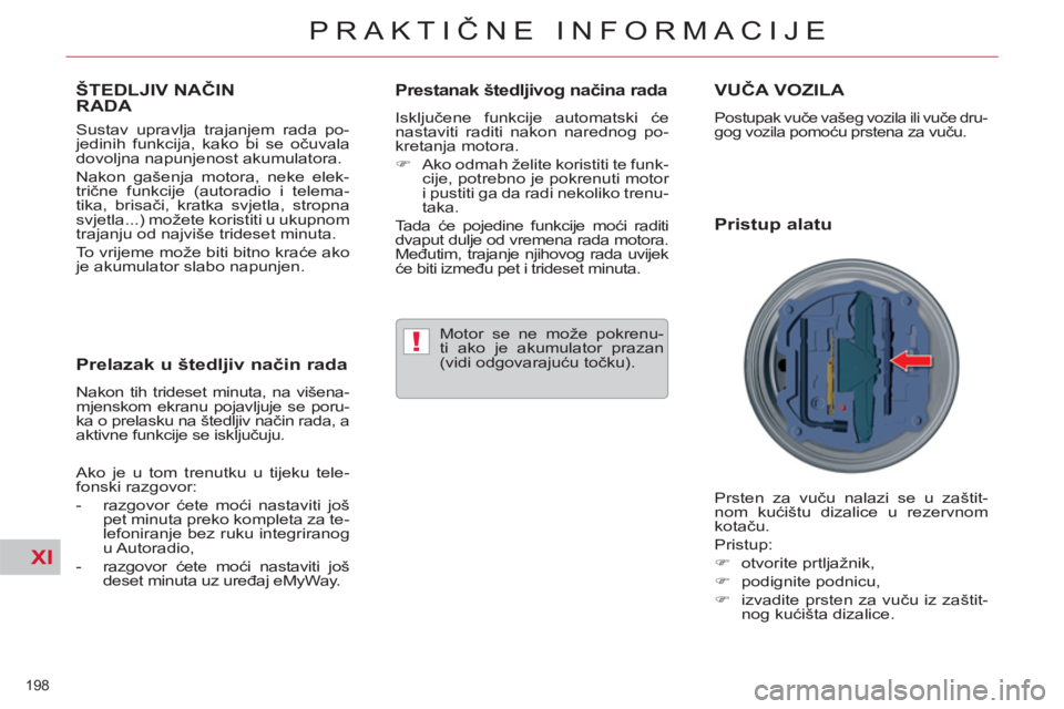 CITROEN C5 2014  Upute Za Rukovanje (in Croatian) XI
!
198 
PRAKTIČNE INFORMACIJE
ŠTEDLJIV NAČINRADA 
 
 
Sustav upravlja trajanjem rada po-
jedinih funkcija, kako bi se očuvala 
dovoljna napunjenost akumulatora. 
  Nakon gašenja motora, neke el