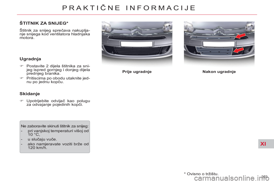 CITROEN C5 2014  Upute Za Rukovanje (in Croatian) XI
203 
PRAKTIČNE INFORMACIJE
 
 
*   Ovisno o tržištu.  
ŠTITNIK ZA SNIJEG *
 
Štitnik za snijeg sprečava nakuplja-
nje snijega kod ventilatora hladnjaka 
motora. 
   
Ugradnja 
 
 
 
�) 
  Pos