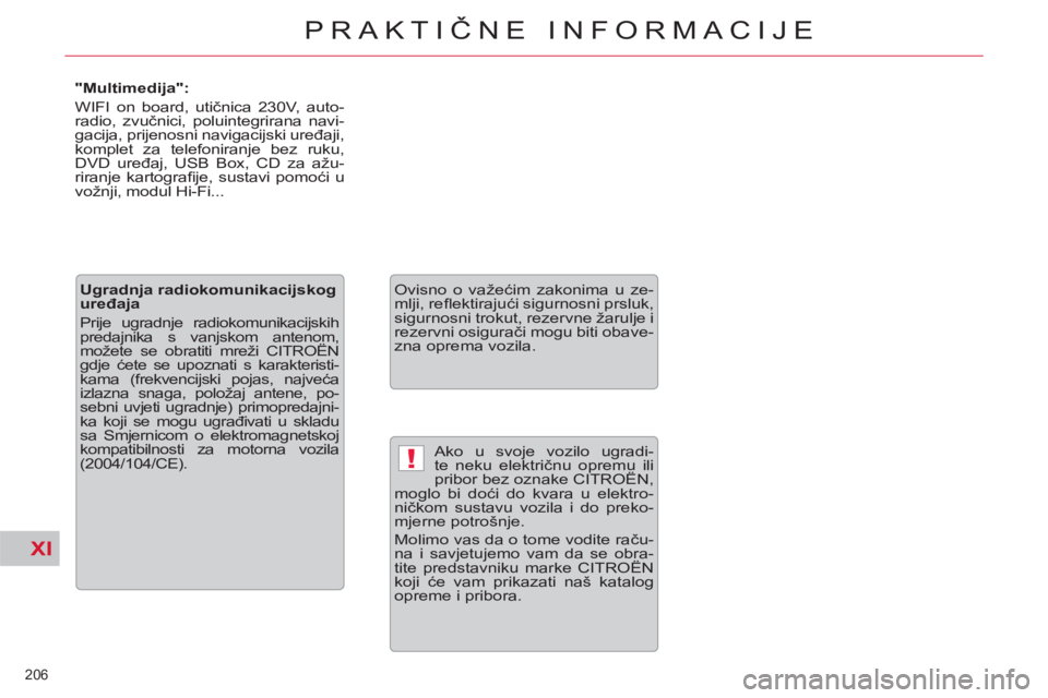 CITROEN C5 2014  Upute Za Rukovanje (in Croatian) XI
!
206 
PRAKTIČNE INFORMACIJE
 
Ako u svoje vozilo ugradi-
te neku električnu opremu ili 
pribor bez oznake CITROËN, 
moglo bi doći do kvara u elektro-
ničkom sustavu vozila i do preko-
mjerne 