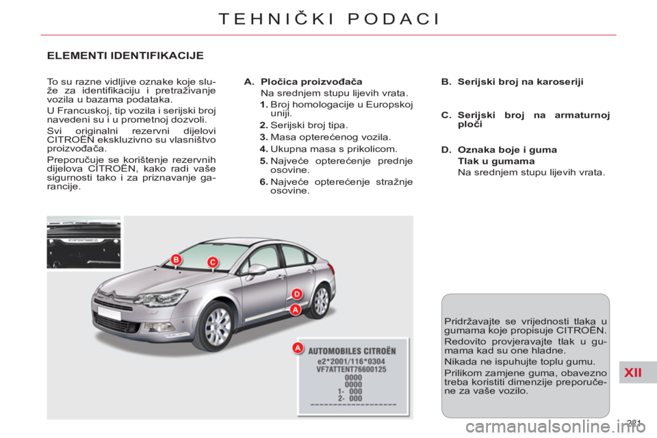 CITROEN C5 2014  Upute Za Rukovanje (in Croatian) XII
221 
TEHNIČKI PODACI
ELEMENTI IDENTIFIKACIJE
 
To su razne vidljive oznake koje slu-
že za identiﬁ kaciju i pretraživanje 
vozila u bazama podataka. 
  U Francuskoj, tip vozila i serijski bro