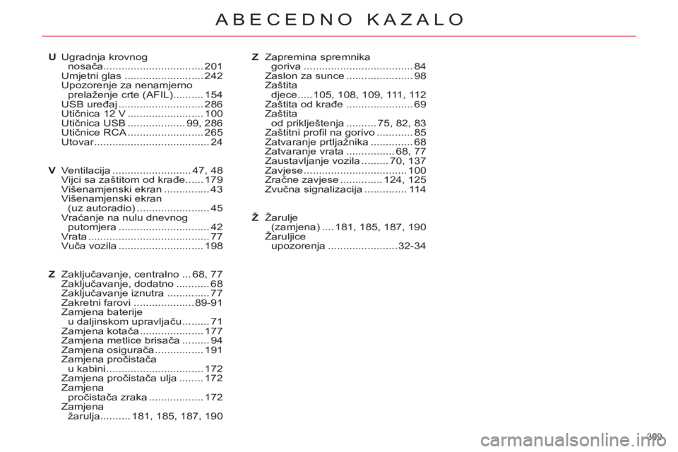 CITROEN C5 2014 Upute Za Rukovanje (in Croatian) 309
ABECEDNO KAZALO
U Ugradnja krovnog
nosača ................................. 201
Umjetni glas .......................... 242
Upozorenje za nenamjerno
prelaženje crte (AFIL) .......... 154
CITROEN C5 2014 Upute Za Rukovanje (in Croatian) 309
ABECEDNO KAZALO
U Ugradnja krovnog
nosača ................................. 201
Umjetni glas .......................... 242
Upozorenje za nenamjerno
prelaženje crte (AFIL) .......... 154