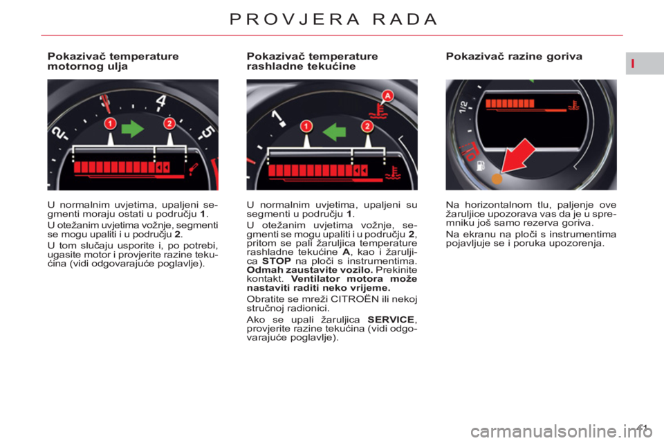 CITROEN C5 2014 Upute Za Rukovanje (in Croatian) I
41
PROVJERA RADA
Pokazivač temperature
motornog ulja
U normalnim uvjetima, upaljeni se-
gmenti moraju ostati u području 1
.
U otežanim uvjetima vožnje, CITROEN C5 2014 Upute Za Rukovanje (in Croatian) I
41
PROVJERA RADA
Pokazivač temperature
motornog ulja
U normalnim uvjetima, upaljeni se-
gmenti moraju ostati u području 1
.
U otežanim uvjetima vožnje,