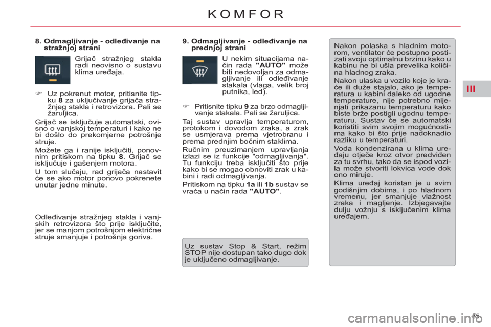 CITROEN C5 2014  Upute Za Rukovanje (in Croatian) III
55 
KOMFOR
  Nakon polaska s hladnim moto-
rom, ventilator će postupno posti-
zati svoju optimalnu brzinu kako u 
kabinu ne bi ušla prevelika količi-
na hladnog zraka. 
  Nakon ulaska u vozilo 
