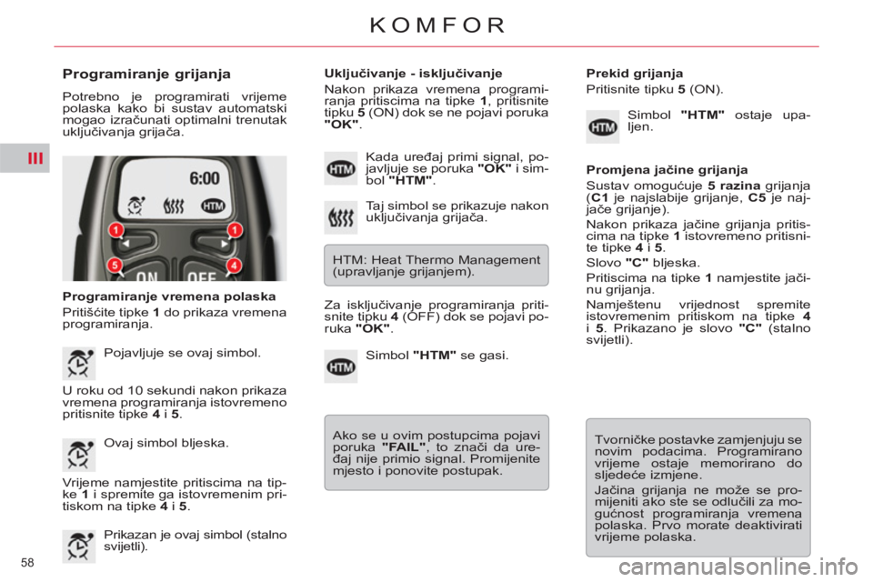 CITROEN C5 2014  Upute Za Rukovanje (in Croatian) III
58 
KOMFOR
   
Programiranje grijanja 
 
Potrebno je programirati vrijeme 
polaska kako bi sustav automatski 
mogao izračunati optimalni trenutak 
uključivanja grijača. 
   
Programiranje vreme