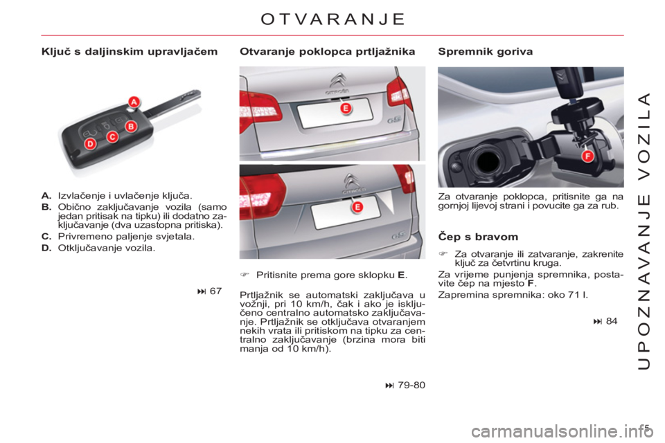 CITROEN C5 2014  Upute Za Rukovanje (in Croatian) 5 
UPOZNAVANJE VOZILA
   
 
A. 
 Izvlačenje i uvlačenje ključa. 
   
B. 
 Obično zaključavanje vozila (samo 
jedan pritisak na tipku) ili dodatno za-
ključavanje (dva uzastopna pritiska). 
   
C