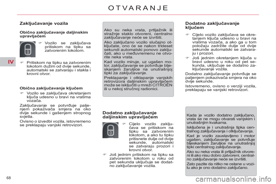 CITROEN C5 2014  Upute Za Rukovanje (in Croatian) IV
68 
OTVARANJE
   
Obično zaključavanje ključem 
   
 
�) 
  Vozilo se zaključava okretanjem 
ključa udesno u bravi na vratima 
vozača.  
  Zaključavanje se potvrđuje palje-
njem pokazivača