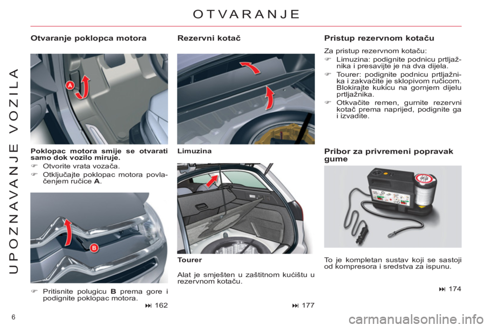 CITROEN C5 2014  Upute Za Rukovanje (in Croatian) 6 
UPOZNAVANJE VOZILA
   
Poklopac motora smije se otvarati 
samo dok vozilo miruje. 
 
   
 
�) 
  Otvorite vrata vozača. 
   
�) 
 Otključajte poklopac motora povla-
čenjem ručice  A 
. 
 
 
Otv