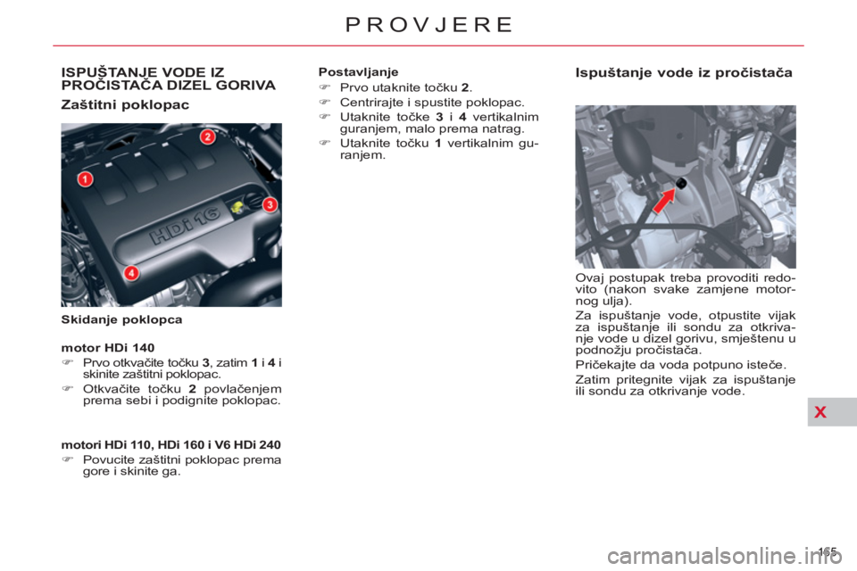 CITROEN C5 2012  Upute Za Rukovanje (in Croatian) XX
165 
PROVJERE
ISPUŠTANJE VODE IZPROČISTAČA DIZEL GORIVA 
   
Zaštitni poklopac 
 
 
Skidanje poklopca 
 
 
Ispuštanje vode iz pročistača 
 
Ovaj postupak treba provoditi redo-
vito (nakon sv
