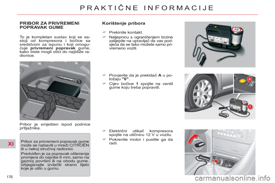 CITROEN C5 2012  Upute Za Rukovanje (in Croatian) XI
176 
PRAKTIČNE INFORMACIJE
PRIBOR ZA PRIVREMENIPOPRAVAK GUME    
Korištenje pribora 
 
Pribor je smješten ispod podnice 
prtljažnika.    
 
�) 
 Prekinite kontakt. 
   
�) 
 
Naljepnicu s ogran