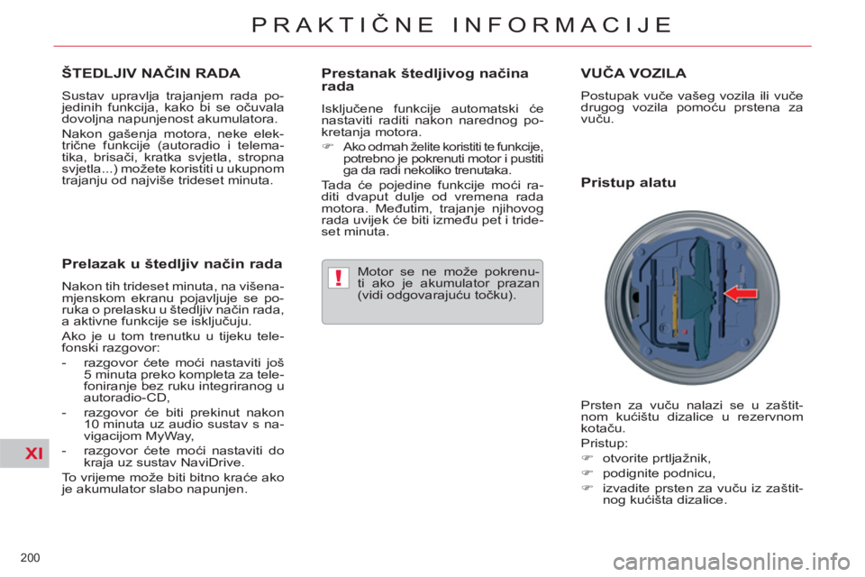 CITROEN C5 2012  Upute Za Rukovanje (in Croatian) XI
!
200 
PRAKTIČNE INFORMACIJE
ŠTEDLJIV NAČIN RADA 
 
Sustav upravlja trajanjem rada po-
jedinih funkcija, kako bi se očuvala 
dovoljna napunjenost akumulatora. 
  Nakon gašenja motora, neke ele