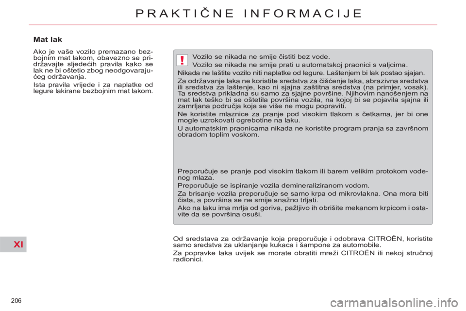 CITROEN C5 2012  Upute Za Rukovanje (in Croatian) XI
!
206 
PRAKTIČNE INFORMACIJE
 
 
 
 
 
 
 
 
 
 
Mat lak 
 
Ako je vaše vozilo premazano bez-
bojnim mat lakom, obavezno se pri-
državajte sljedećih pravila kako se 
lak ne bi oštetio zbog neo