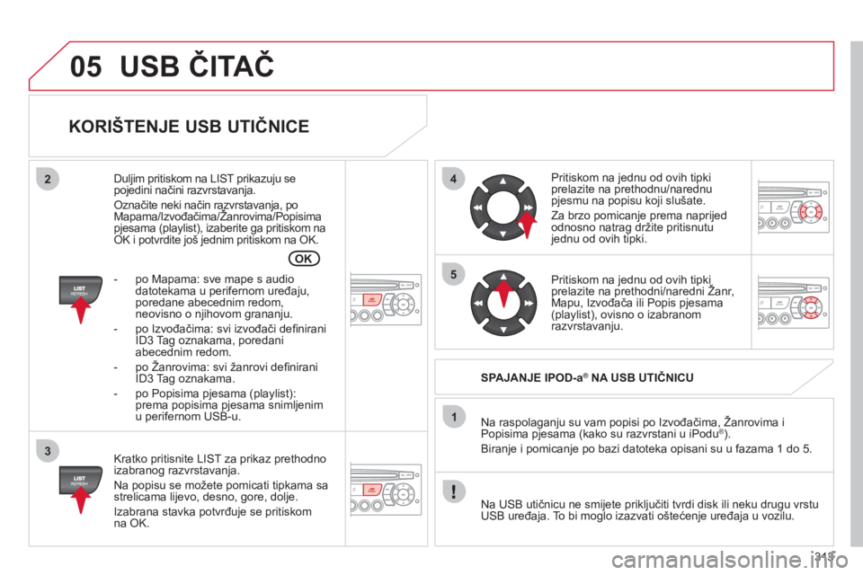 CITROEN C5 2012 Upute Za Rukovanje (in Croatian) 313
05
42
3
1
5
OK
USB ČITAČ
KORIŠTENJE USB UTIČNICE
Kratko pritisnite LIST za prikaz prethodnoizabranog razvrstavanja.
Na popisu se možete pomicati tipkama sa
strelicama lijevo, desno CITROEN C5 2012 Upute Za Rukovanje (in Croatian) 313
05
42
3
1
5
OK
USB ČITAČ
KORIŠTENJE USB UTIČNICE
Kratko pritisnite LIST za prikaz prethodnoizabranog razvrstavanja.
Na popisu se možete pomicati tipkama sa
strelicama lijevo, desno
