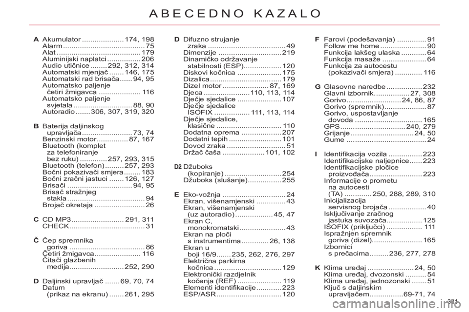 CITROEN C5 2012 Upute Za Rukovanje (in Croatian) 331
ABECEDNO KAZALO
A Akumulator .................... 174, 198
Alarm ....................................... 75
Alat ........................................ 179
Aluminijski naplatci ............. CITROEN C5 2012 Upute Za Rukovanje (in Croatian) 331
ABECEDNO KAZALO
A Akumulator .................... 174, 198
Alarm ....................................... 75
Alat ........................................ 179
Aluminijski naplatci .............