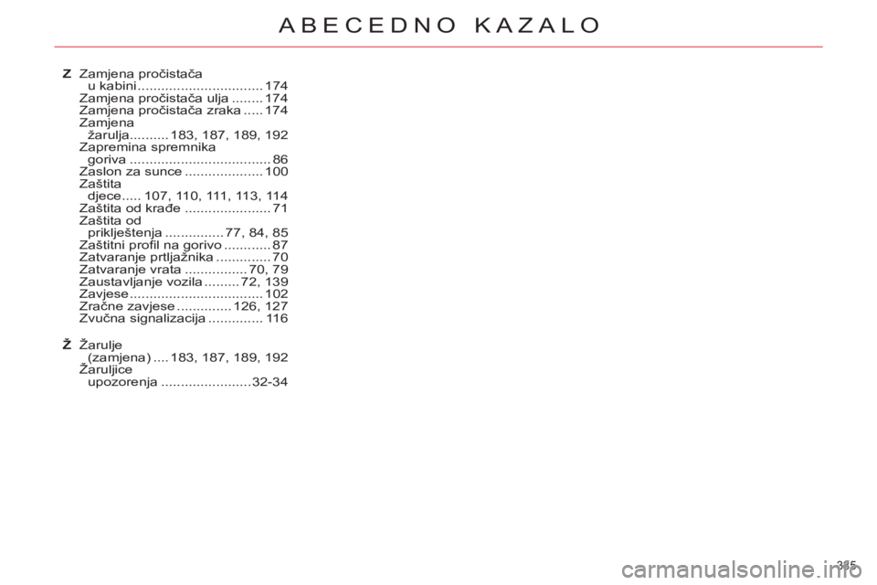 CITROEN C5 2012 Upute Za Rukovanje (in Croatian) 335
ABECEDNO KAZALO
Z Zamjena pročistača
u kabini ................................ 174
Zamjena pročistača ulja ........ 174
Zamjena pročistača zraka ..... 174
Zamjena
žarulja .......... 18 CITROEN C5 2012 Upute Za Rukovanje (in Croatian) 335
ABECEDNO KAZALO
Z Zamjena pročistača
u kabini ................................ 174
Zamjena pročistača ulja ........ 174
Zamjena pročistača zraka ..... 174
Zamjena
žarulja .......... 18