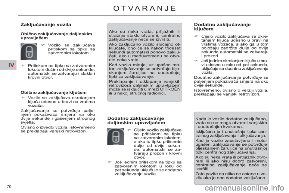 CITROEN C5 2012  Upute Za Rukovanje (in Croatian) IV
70 
OTVARANJE
   
Obično zaključavanje ključem 
   
 
�) 
  Vozilo se zaključava okretanjem 
ključa udesno u bravi na vratima 
vozača.  
  Zaključavanje se potvrđuje palje-
njem pokazivača