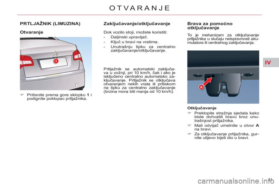 CITROEN C5 2012  Upute Za Rukovanje (in Croatian) IV
81 
OTVARANJE
PRTLJAŽNIK (LIMUZINA) 
   
 
�) 
  Pritisnite prema gore sklopku  1 
 i 
podignite poklopac prtljažnika.  
   Dok vozilo stoji, možete koristiti: 
   
 
-  Daljinski upravljač. 
 