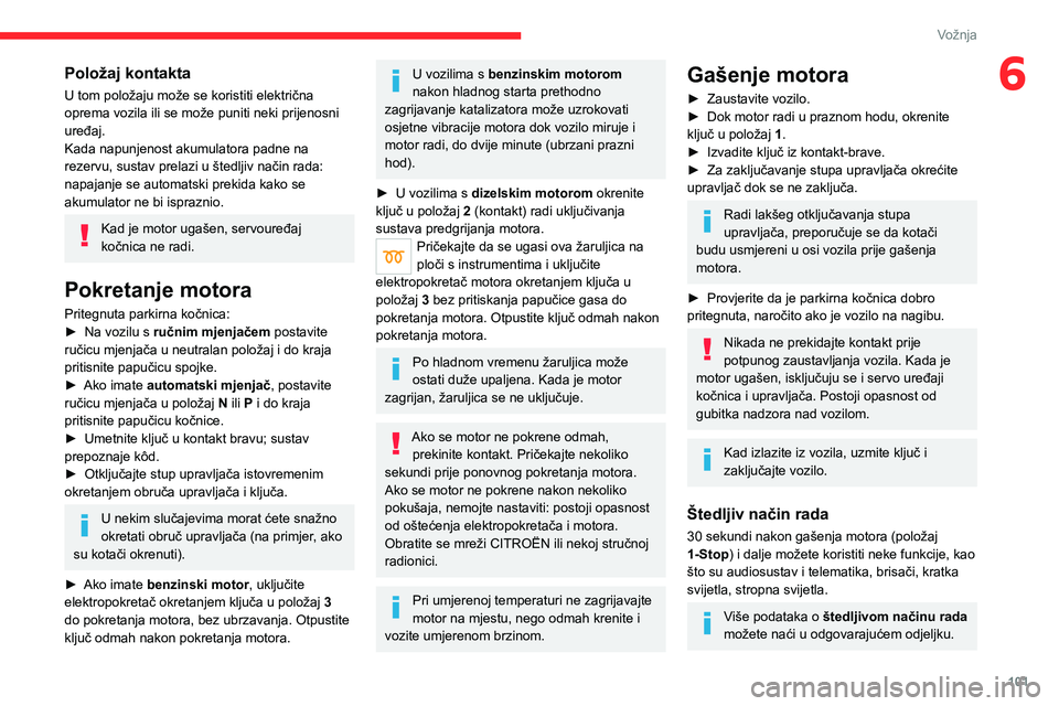 CITROEN C5 AIRCROSS 2022 Upute Za Rukovanje (in Croatian) 101
Vožnja
6Položaj kontakta
U tom položaju može se koristiti električna
oprema vozila ili se može puniti neki prijenosni
uređaj.
Kada napunjenost akumulatora padne na
rezervu, sustav prelaz CITROEN C5 AIRCROSS 2022 Upute Za Rukovanje (in Croatian) 101
Vožnja
6Položaj kontakta
U tom položaju može se koristiti električna
oprema vozila ili se može puniti neki prijenosni
uređaj.
Kada napunjenost akumulatora padne na
rezervu, sustav prelaz