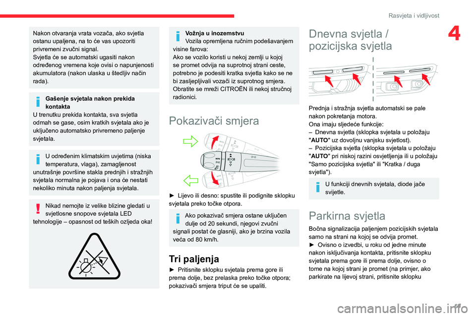 CITROEN C5 AIRCROSS 2022  Upute Za Rukovanje (in Croatian) 69
Rasvjeta i vidljivost
4Nakon otvaranja vrata vozača, ako svjetla 
ostanu upaljena, na to će vas upozoriti 
privremeni zvučni signal.
Svjetla će se automatski ugasiti nakon 
određenog vremena k