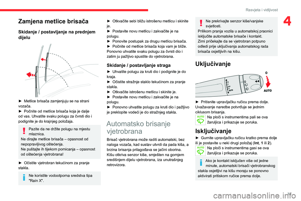 CITROEN C5 AIRCROSS 2022  Upute Za Rukovanje (in Croatian) 75
Rasvjeta i vidljivost
4Zamjena metlice brisača
Skidanje / postavljanje na prednjem 
dijelu
 
 
► Metlice brisača zamjenjuju se na strani 
vozača.
►
 
Počnite od metlice brisača koja je dal