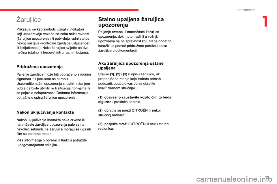 CITROEN C5 AIRCROSS 2020  Upute Za Rukovanje (in Croatian) 11
Žaruljice
Pridružena upozorenja
Paljenje žaruljice može biti popraćeno zvučnim 
signalom i/ili porukom na ekranu.
Usporedite način upozorenja s  radnim stanjem 
vozila da biste utvrdili je l