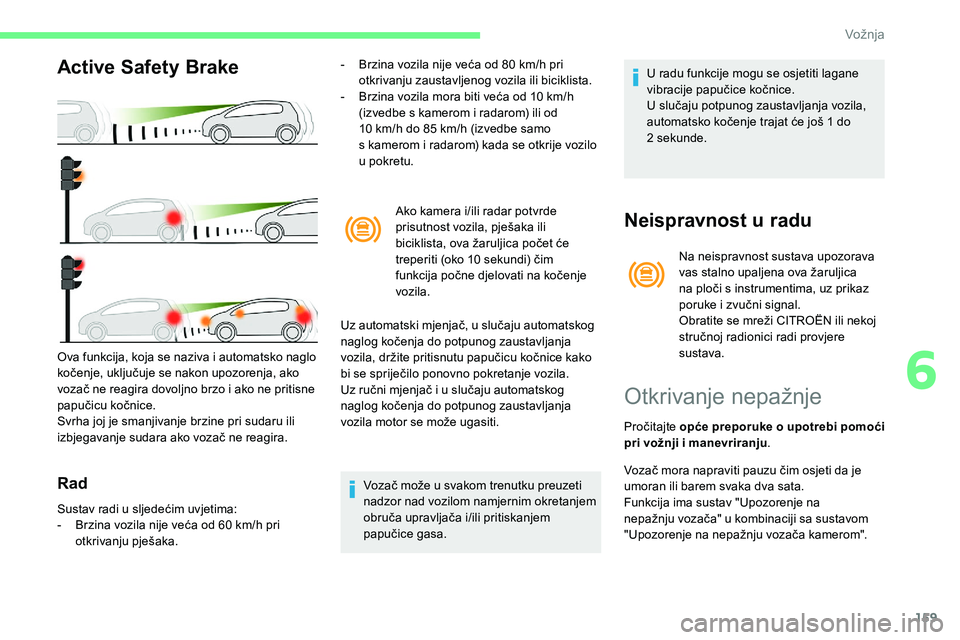 CITROEN C5 AIRCROSS 2020  Upute Za Rukovanje (in Croatian) 159
Active Safety Brake
Rad
- Brzina vozila nije veća od 80  km/h pri 
otkrivanju zaustavljenog vozila ili biciklista.
-
 
B
 rzina vozila mora biti veća od 10   km/h 
(izvedbe s
  kamerom i   radar