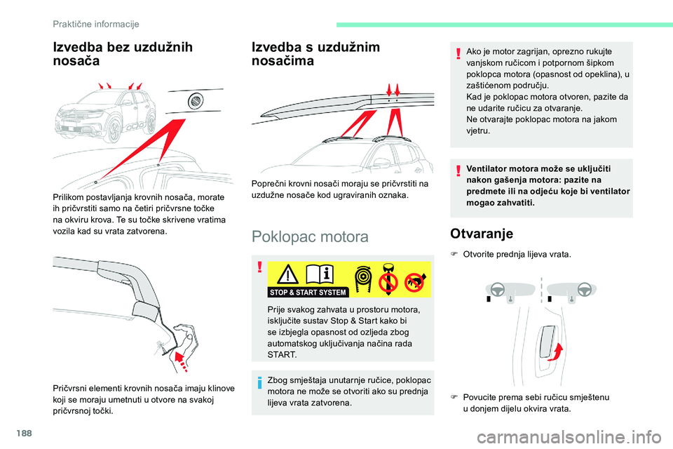 CITROEN C5 AIRCROSS 2020  Upute Za Rukovanje (in Croatian) 188
Poklopac motora
Zbog smještaja unutarnje ručice, poklopac 
motora ne može se otvoriti ako su prednja 
lijeva vrata zatvorena.Ako je motor zagrijan, oprezno rukujte 
vanjskom ručicom i
  potpor
