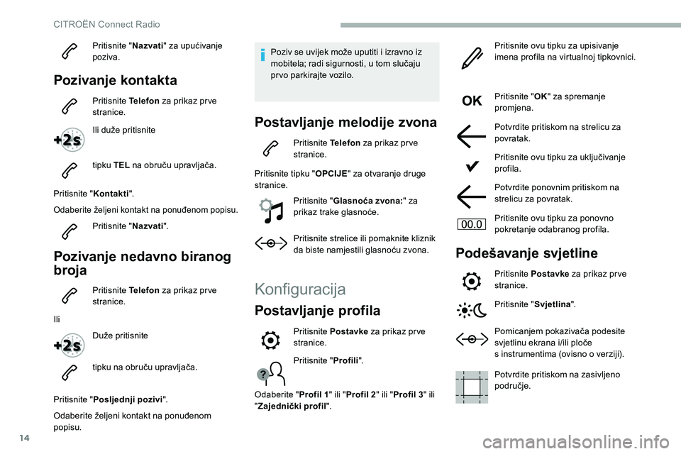 CITROEN C5 AIRCROSS 2020 Upute Za Rukovanje (in Croatian) 14
Pritisnite "Nazvati" za upućivanje
poziva.
Pozivanje kontakta
Pritisnite Telefon za prikaz pr ve
stranice.
Ili duže pritisnite
tipku TEL na obruču upravljača.
Pritisnite " Konta CITROEN C5 AIRCROSS 2020 Upute Za Rukovanje (in Croatian) 14
Pritisnite "Nazvati" za upućivanje
poziva.
Pozivanje kontakta
Pritisnite Telefon za prikaz pr ve
stranice.
Ili duže pritisnite
tipku TEL na obruču upravljača.
Pritisnite " Konta