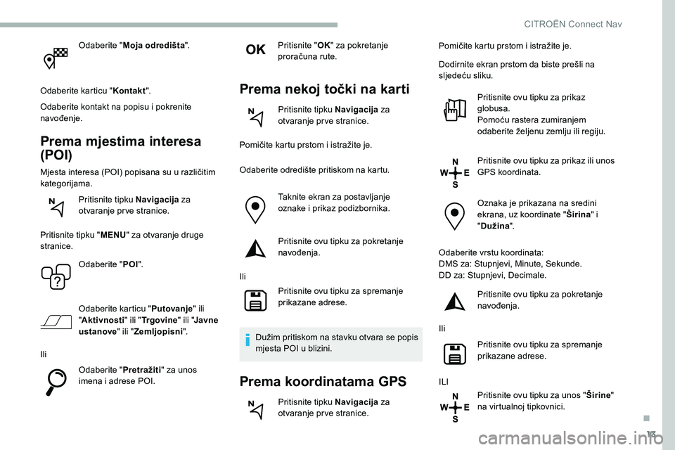 CITROEN C5 AIRCROSS 2020 Upute Za Rukovanje (in Croatian) 13
Odaberite "Moja odredišta ".
Odaberite karticu " Kontakt".
Odaberite kontakt na popisu i
pokrenite
navođenje.
Prema mjestima interesa
(POI)
Mjesta interesa (POI) popisana su u CITROEN C5 AIRCROSS 2020 Upute Za Rukovanje (in Croatian) 13
Odaberite "Moja odredišta ".
Odaberite karticu " Kontakt".
Odaberite kontakt na popisu i
pokrenite
navođenje.
Prema mjestima interesa
(POI)
Mjesta interesa (POI) popisana su u