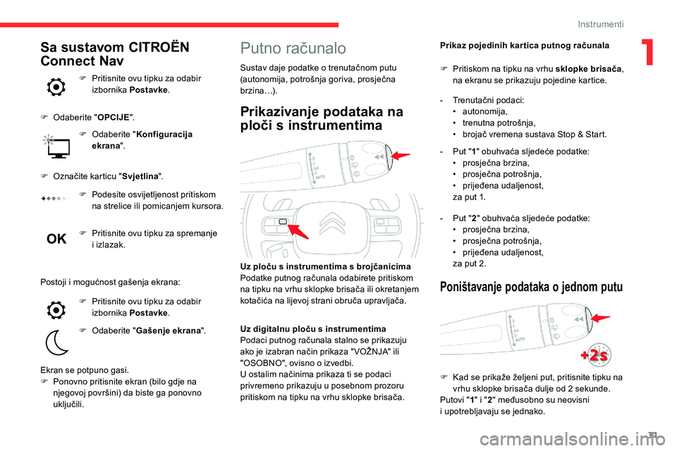 CITROEN C5 AIRCROSS 2020  Upute Za Rukovanje (in Croatian) 31
Putno računalo
Sustav daje podatke o trenutačnom putu 
( autonomija, potrošnja goriva, prosječna 
brzina…). Prikaz pojedinih kar tica putnog računala
Uz ploču s   instrumentima s   brojčan