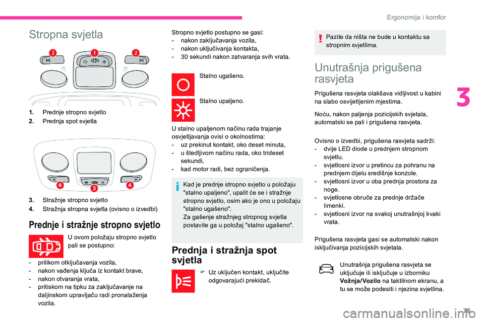 CITROEN C5 AIRCROSS 2020  Upute Za Rukovanje (in Croatian) 75
Stropna svjetlaUnutrašnja prigušena 
rasvjeta
Prigušena rasvjeta olakšava vidljivost u kabini 
n a slabo osvijetljenim mjestima.
Noću, nakon paljenja pozicijskih svjetala, 
automatski se pali 