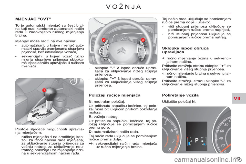 CITROEN C-CROSSER 2012  Upute Za Rukovanje (in Croatian) VII
VOŽNJA
113 
   
Položaji ručice mjenjača
 
 
N 
: neutralan položaj. 
  Uz pritisnutu papučicu kočnice, taj polo-
žaj mora biti uključen prilikom pokretanja 
motora. 
   
R 
: vožnja nat