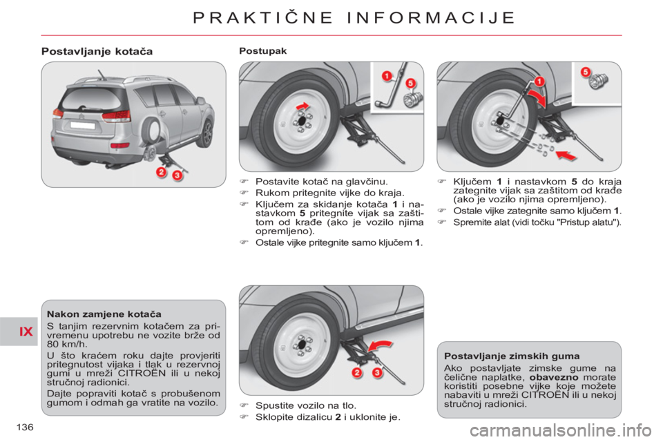 CITROEN C-CROSSER 2012  Upute Za Rukovanje (in Croatian) IX
PRAKTIČNE INFORMACIJE
136
   
Nakon zamjene kotača 
  S tanjim rezervnim kotačem za pri-
vremenu upotrebu ne vozite brže od 
80 km/h. 
  U što kraćem roku dajte provjeriti 
pritegnutost vijak