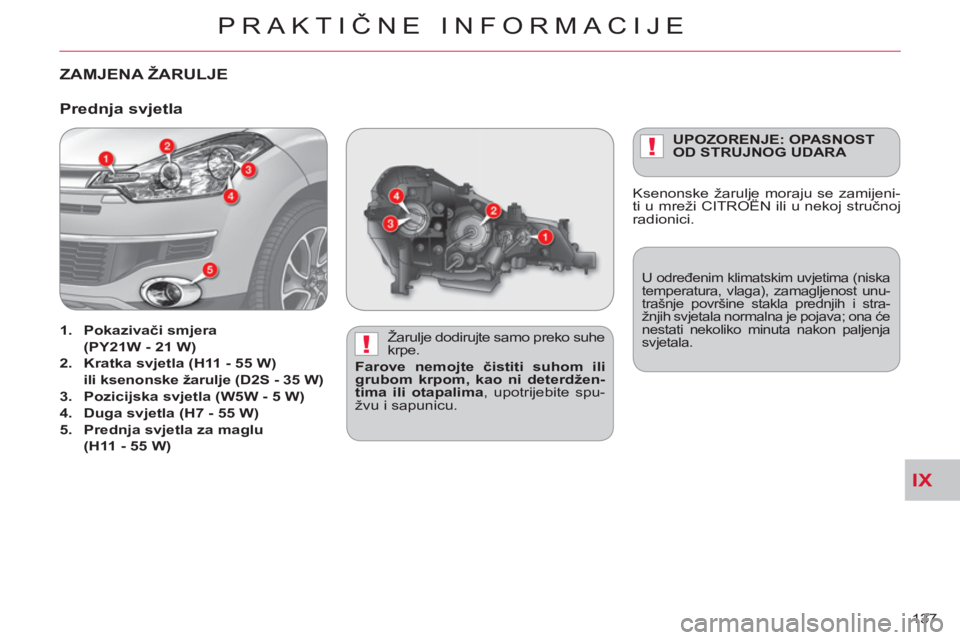 CITROEN C-CROSSER 2012  Upute Za Rukovanje (in Croatian) IX
!
!
PRAKTIČNE INFORMACIJE
137 
ZAMJENA ŽARULJE
   
Žarulje dodirujte samo preko suhe 
krpe. 
   
Farove nemojte čistiti suhom ili 
grubom krpom, kao ni deterdžen-
tima ili otapalima 
, upotrij