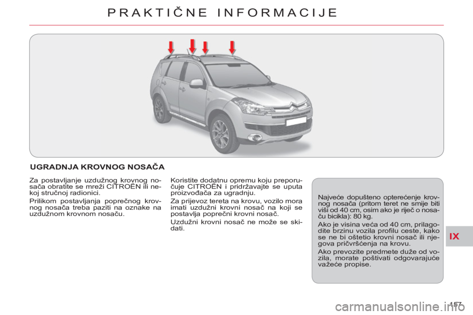 CITROEN C-CROSSER 2012  Upute Za Rukovanje (in Croatian) IX
PRAKTIČNE INFORMACIJE
157 
UGRADNJA KROVNOG NOSAČA 
 
Najveće dopušteno opterećenje krov-
nog nosača (pritom teret ne smije biti 
viši od 40 cm, osim ako je riječ o nosa-
ču bicikla): 80 k