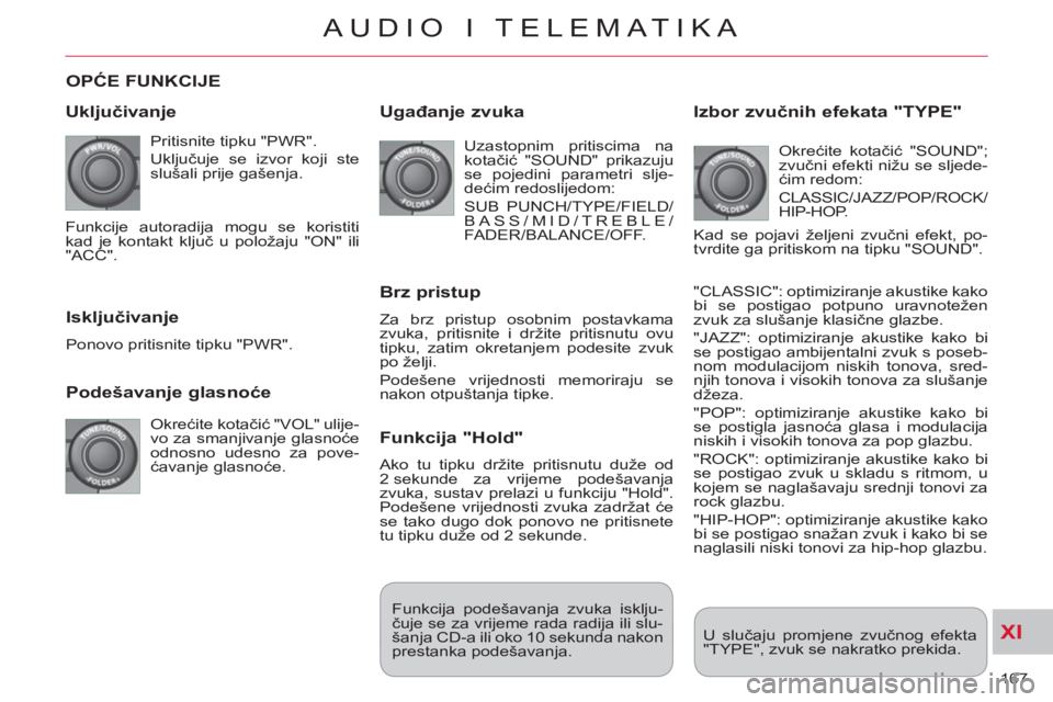 CITROEN C-CROSSER 2012  Upute Za Rukovanje (in Croatian) XI
167 
AUDIO I TELEMATIKA
OPĆE FUNKCIJE
   
Ukl
jučivanje 
 
Pritisnite tipku "PWR". 
  Uključuje se izvor koji ste 
slušali prije gašenja. 
   
Podešavanje glasnoće
 
Okrećite kotačić "VOL