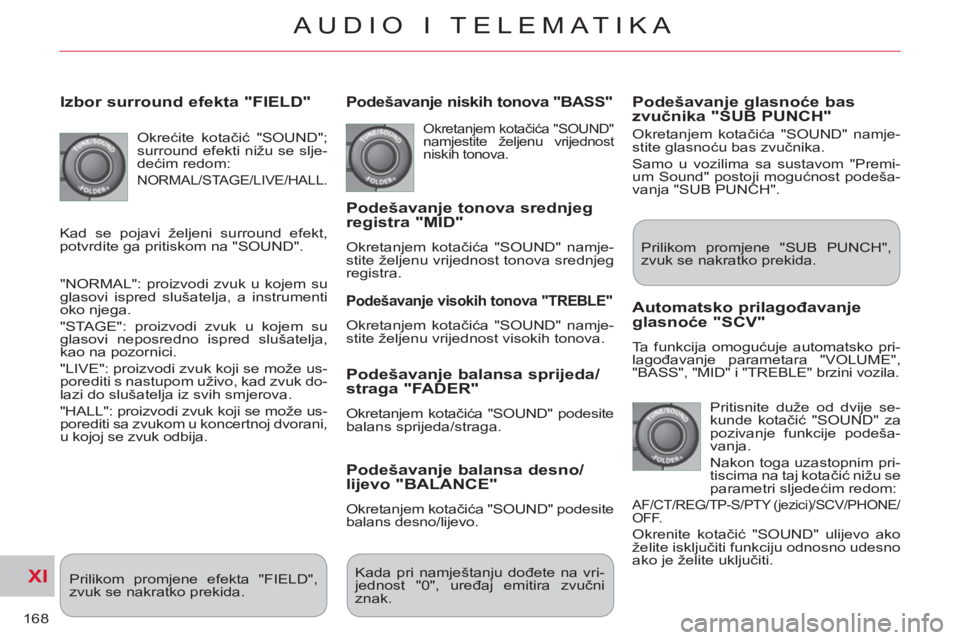 CITROEN C-CROSSER 2012  Upute Za Rukovanje (in Croatian) XI
168
AUDIO I TELEMATIKA
   
Izbor surround efekta "FIELD"
 
Okrećite kotačić "SOUND"; 
surround efekti nižu se slje-
dećim redom: 
 
NORMAL/STAGE/LIVE/HALL. 
 
"NORMAL": proizvodi zvuk u kojem 