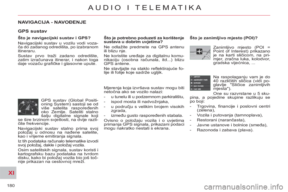 CITROEN C-CROSSER 2012  Upute Za Rukovanje (in Croatian) XI
180
AUDIO I TELEMATIKA
NAVIGACIJA - NAVOĐENJE 
 
 
Što je navigacijski sustav i GPS? 
  Navigacijski sustav u vozilu vodi voza-
ča do zadanog odredišta, po izabranom 
itineraru. 
  Sustav prvo 