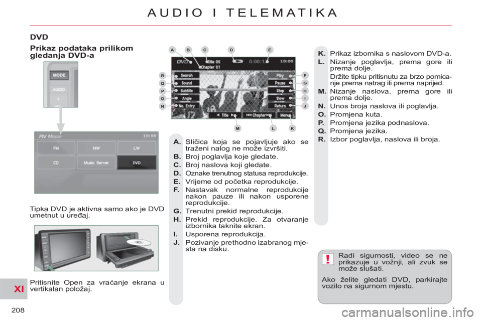 CITROEN C-CROSSER 2012  Upute Za Rukovanje (in Croatian) XI
!
208
AUDIO I TELEMATIKA
DVD
  Tipka DVD je aktivna samo ako je DVD 
umetnut u uređaj. 
  Pritisnite Open za vraćanje ekrana u 
vertikalan položaj.   Radi sigurnosti, video se ne 
prikazuje u vo