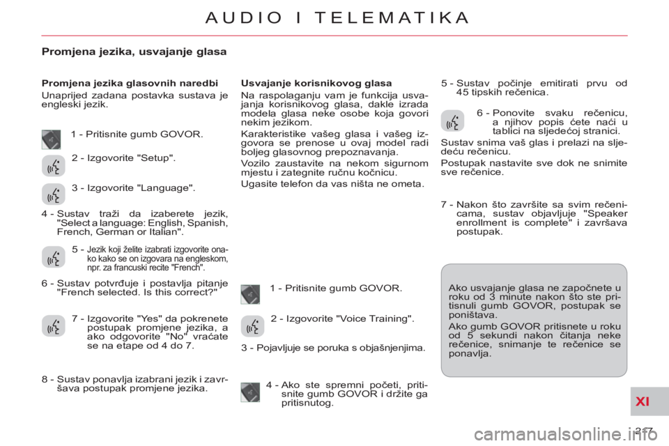 CITROEN C-CROSSER 2012  Upute Za Rukovanje (in Croatian) XI
217 
AUDIO I TELEMATIKA
Promjena jezika, usvajanje glasa 
   
Promjena jezika glasovnih naredbi 
  Unaprijed zadana postavka sustava je 
engleski jezik.    
Usvajanje korisnikovog glasa 
  Na raspo