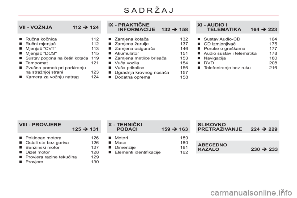 CITROEN C-CROSSER 2012  Upute Za Rukovanje (in Croatian) 3
SADRŽAJ
Ručna kočnica 112Ručni mjenjač 112Mjenjač "CVT"  113Mjenjač "DCS"  115Sustav pogona na četiri kotača119Tempomat 121Zvučna pomoć pri parkiranju 
na stražnjoj strani  123Kamera za 