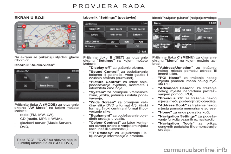 CITROEN C-CROSSER 2012  Upute Za Rukovanje (in Croatian) I
PROVJERA RADA
41 
EKRAN U BOJI 
   
Na ekranu se prikazuju sljedeći glavni 
izbornici:   Pritisnite tipku  B (SET) 
 za otvaranje 
ekrana  "Settings" 
 na kojem možete 
izabrati: 
   
 
-   "Displ