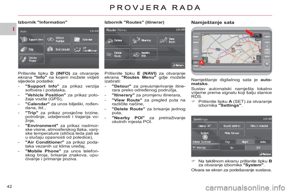 CITROEN C-CROSSER 2012  Upute Za Rukovanje (in Croatian) I
42
Namještanje sata 
  Namještanje digitalnog sata je  auto-
matsko 
. 
  Sustav automatski namješta lokalno 
vrijeme prema signalu koji šalju stanice 
RDS. 
   
 
�) 
  Pritisnite tipku  A (SET