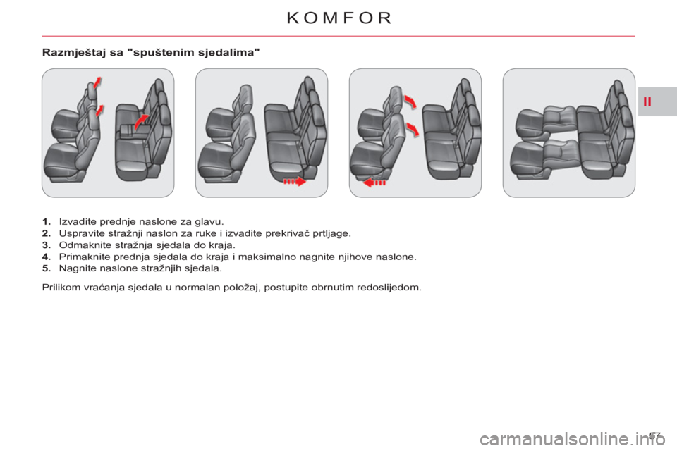 CITROEN C-CROSSER 2012  Upute Za Rukovanje (in Croatian) II
KOMFOR
57 
Razmještaj sa "spuštenim sjedalima" 
   
 
1. 
  Izvadite prednje naslone za glavu. 
   
2. 
  Uspravite stražnji naslon za ruke i izvadite prekrivač prtljage. 
   
3. 
  Odmaknite s