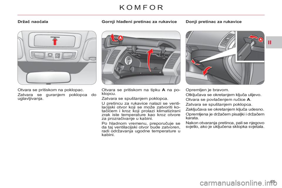 CITROEN C-CROSSER 2012  Upute Za Rukovanje (in Croatian) II
KOMFOR
65     
 
Držač naočala 
  Otvara se pritiskom na poklopac. 
  Zatvara se guranjem poklopca do 
uglavljivanja.  
    
 
 
 
 
 
 
Gornji hlađeni pretinac za rukavice 
  Otvara se pritisk