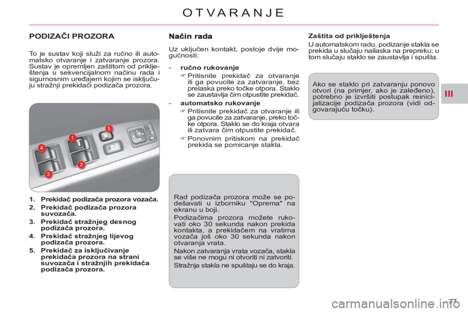 CITROEN C-CROSSER 2012  Upute Za Rukovanje (in Croatian) III
OTVARANJE
77    Rad podizača prozora može se po-
dešavati u izborniku "Oprema" na 
ekranu u boji. 
  Podizačima prozora možete ruko-
vati oko 30 sekunda nakon prekida 
kontakta, a prekidačem