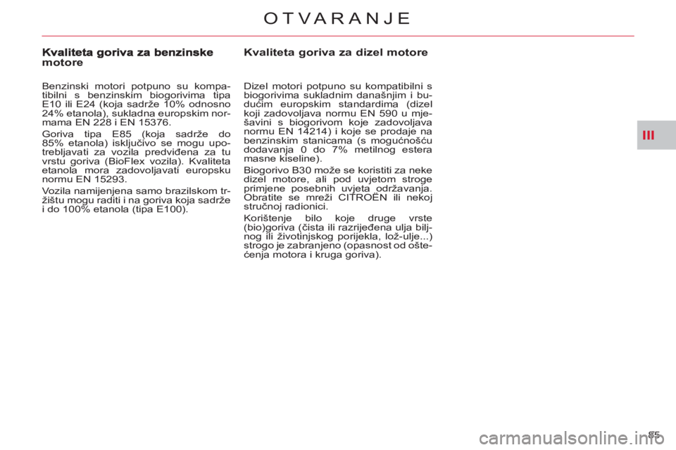 CITROEN C-CROSSER 2012  Upute Za Rukovanje (in Croatian) III
OTVARANJE
85 
Kvaliteta goriva za dizel motore 
   
Dizel motori potpuno su kompatibilni s 
biogorivima sukladnim današnjim i bu-
dućim europskim standardima (dizel 
koji zadovoljava normu EN 59