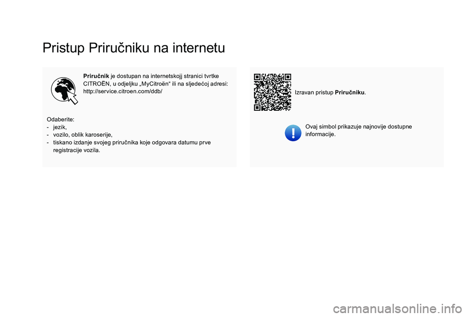CITROEN C-ELYSÉE 2018 Upute Za Rukovanje (in Croatian) Pristup Priručniku na internetu
Priručnik je dostupan na internetskojj stranici tvrtke
CITROËN, u odjeljku „MyCitroën“ ili na sljedećoj adresi:
http://service.citroen.com/ddb/
Ovaj simbol pr CITROEN C-ELYSÉE 2018 Upute Za Rukovanje (in Croatian) Pristup Priručniku na internetu
Priručnik je dostupan na internetskojj stranici tvrtke
CITROËN, u odjeljku „MyCitroën“ ili na sljedećoj adresi:
http://service.citroen.com/ddb/
Ovaj simbol pr