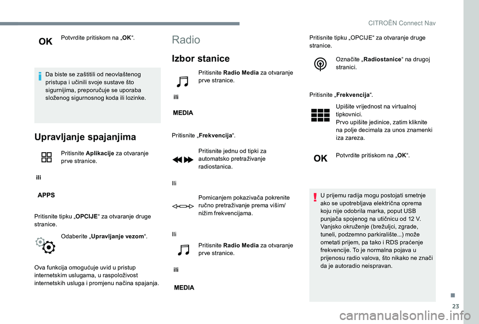 CITROEN C-ELYSÉE 2018  Upute Za Rukovanje (in Croatian) 23
Potvrdite pritiskom na „OK“.
Da biste se zaštitili od neovlaštenog 
pristupa i učinili svoje sustave što 
sigurnijima, preporučuje se uporaba 
složenog sigurnosnog koda ili lozinke.
Uprav