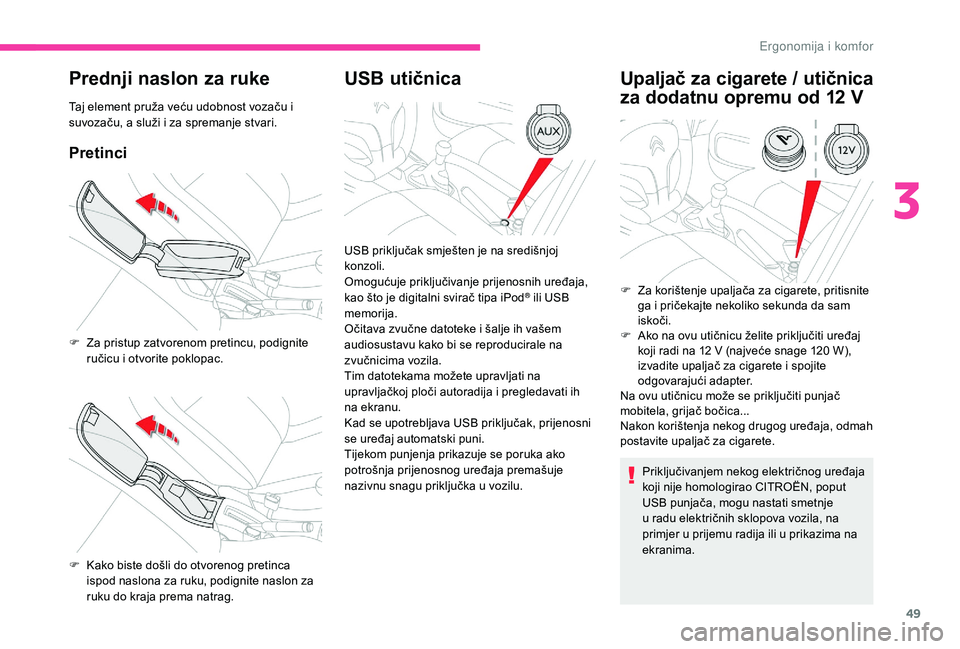 CITROEN C-ELYSÉE 2018  Upute Za Rukovanje (in Croatian) 49
Prednji naslon za ruke
Taj element pruža veću udobnost vozaču i 
suvozaču, a služi i za spremanje stvari.
Pretinci
USB utičnicaUpaljač za cigarete / utičnica 
za dodatnu opremu od 12
 
V
Pr